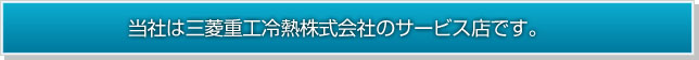 当社は三菱重工冷熱株式会社のサービス店です。