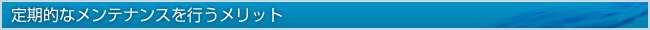 定期的なメンテナンスを行うメリット