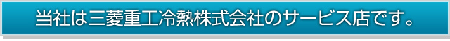 当社は三菱重工冷熱株式会社のサービス店です。
