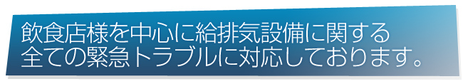飲食店様を中心に給排気設備に関する全ての緊急トラブルに対応しております。 
