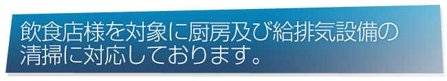 飲食店様を対象に厨房及び給排気設備の清掃に対応しております。